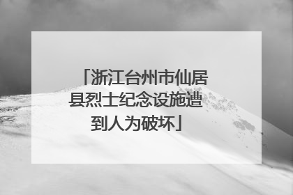 浙江台州市仙居县烈士纪念设施遭到人为破坏