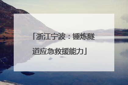 浙江宁波：锤炼隧道应急救援能力