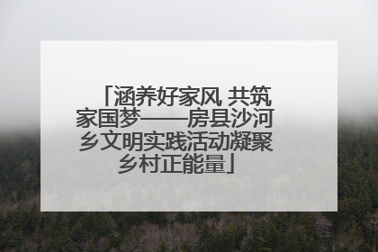 涵养好家风 共筑家国梦——房县沙河乡文明实践活动凝聚乡村正能量