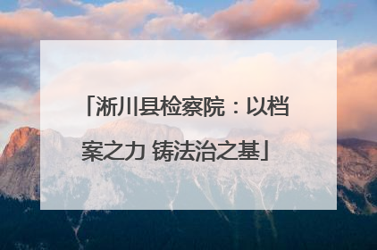 淅川县检察院：以档案之力 铸法治之基