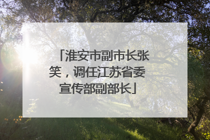 淮安市副市长张笑，调任江苏省委宣传部副部长