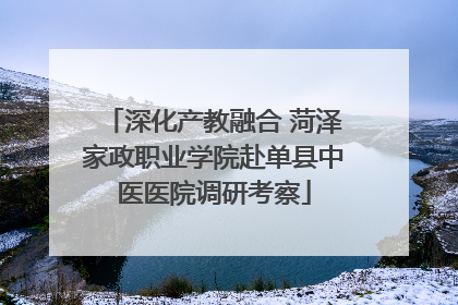 深化产教融合 菏泽家政职业学院赴单县中医医院调研考察