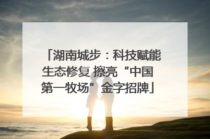 湖南城步：科技赋能生态修复 擦亮“中国第一牧场”金字招牌