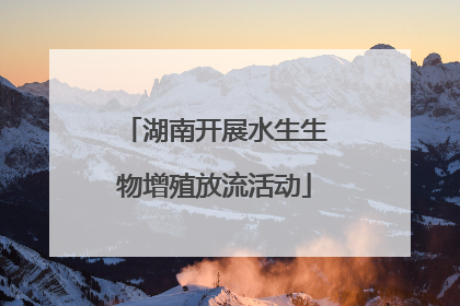 湖南开展水生生物增殖放流活动