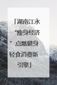 湖南江永“瘦身经济”点燃健身轻食消费新引擎
