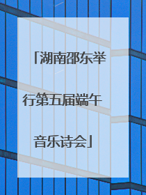 湖南邵东举行第五届端午音乐诗会