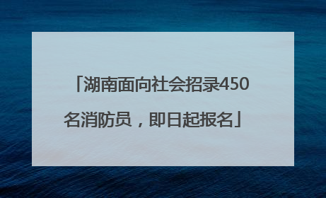 湖南面向社会招录450名消防员，即日起报名