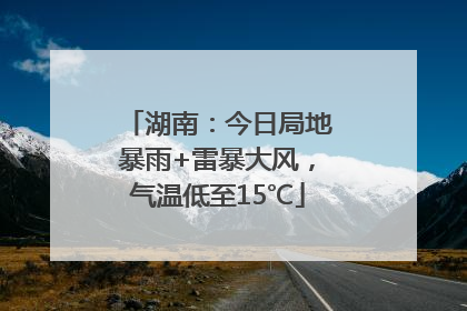 湖南：今日局地暴雨+雷暴大风，气温低至15℃