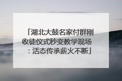 湖北大鼓名家付群刚收徒仪式秒变教学现场：活态传承薪火不断