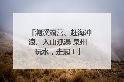 溯溪露营、赶海冲浪、入山观瀑 泉州玩水，走起！