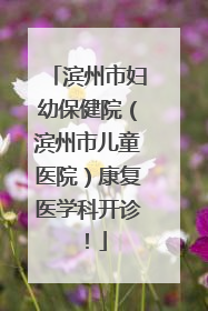 滨州市妇幼保健院（滨州市儿童医院）康复医学科开诊！
