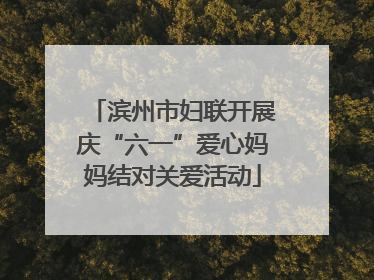 滨州市妇联开展庆“六一”爱心妈妈结对关爱活动