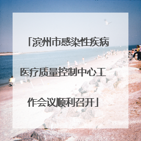 滨州市感染性疾病医疗质量控制中心工作会议顺利召开