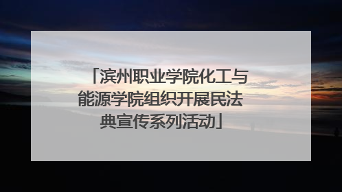 滨州职业学院化工与能源学院组织开展民法典宣传系列活动