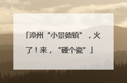 漳州“小景德镇”，火了！来，“碰个瓷”