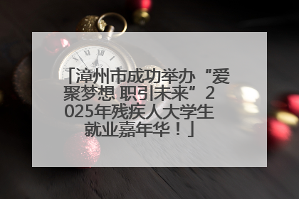 漳州市成功举办“爱聚梦想 职引未来”2025年残疾人大学生就业嘉年华！