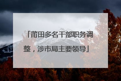 莆田多名干部职务调整，涉市局主要领导
