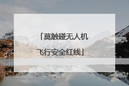 莫触碰无人机飞行安全红线
