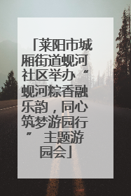 莱阳市城厢街道蚬河社区举办“蚬河粽香融乐韵，同心筑梦游园行” 主题游园会