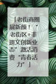 老街商圈展新颜！“老街区+非遗文创新业态”激活消费“青春活力”