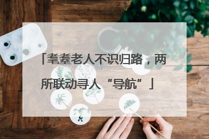 耄耋老人不识归路，两所联动寻人“导航”