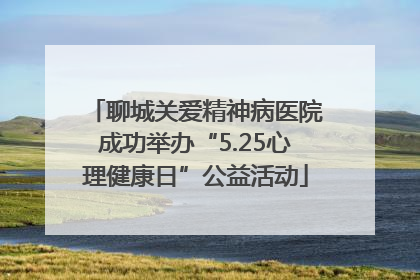聊城关爱精神病医院成功举办“5.25心理健康日”公益活动