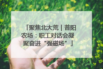 聚焦北大荒｜普阳农场：职工对话会凝聚奋进“强磁场”