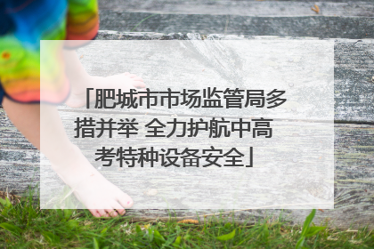 肥城市市场监管局多措并举 全力护航中高考特种设备安全