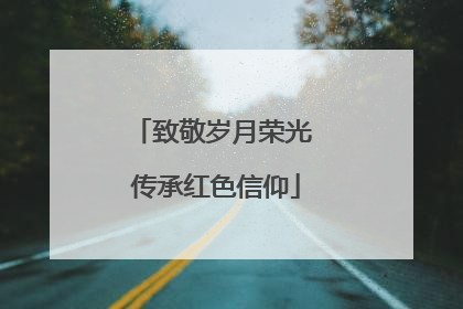致敬岁月荣光 传承红色信仰