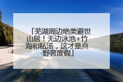 芜湖周边绝美避世山居！无边泳池+竹海和私汤，这才是真·野奢度假