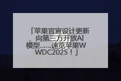 苹果官宣设计更新、向第三方开放AI模型……速览苹果WWDC2025！