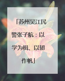 苏州吴江民警张子航：以学为楫、以韧作帆