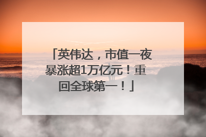 英伟达，市值一夜暴涨超1万亿元！重回全球第一！