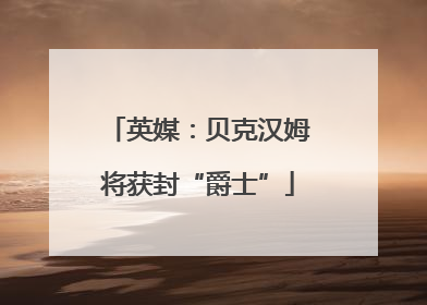 英媒：贝克汉姆将获封“爵士”