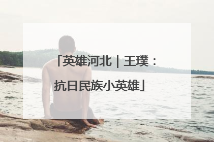 英雄河北｜王璞：抗日民族小英雄