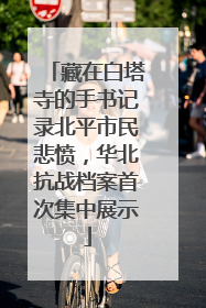 藏在白塔寺的手书记录北平市民悲愤，华北抗战档案首次集中展示
