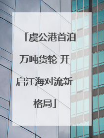 虞公港首泊万吨货轮 开启江海对流新格局