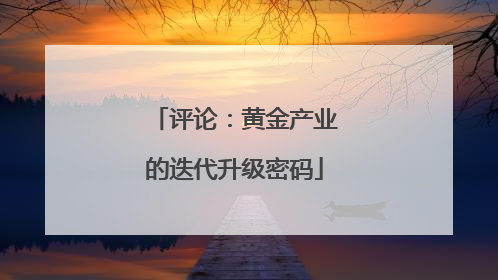 评论：黄金产业的迭代升级密码