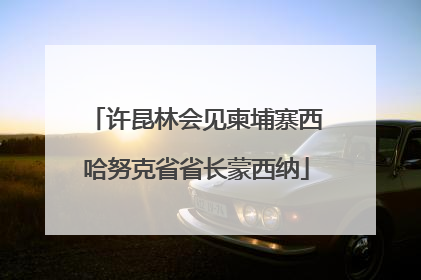 许昆林会见柬埔寨西哈努克省省长蒙西纳