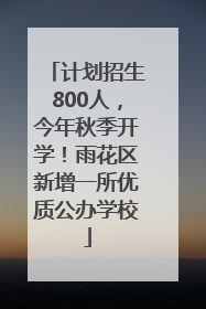 计划招生800人，今年秋季开学！雨花区新增一所优质公办学校