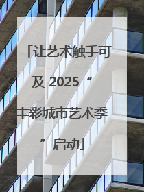 让艺术触手可及 2025“丰彩城市艺术季”启动