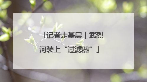 记者走基层｜武烈河装上“过滤器”