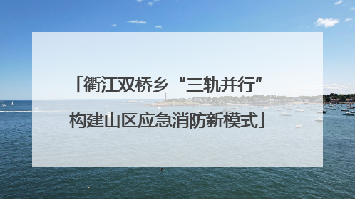 衢江双桥乡“三轨并行” 构建山区应急消防新模式