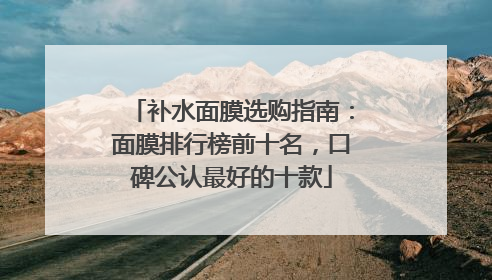 补水面膜选购指南：面膜排行榜前十名，口碑公认最好的十款