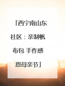 西宁南山东社区：亲制帆布包 手作感恩母亲节