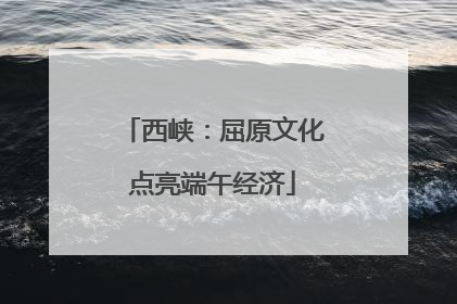 西峡：屈原文化点亮端午经济