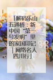 解码乐山五通桥：新中国“第一号发明”里的家国印记｜网络名人四川行