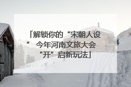 解锁你的“宋朝人设” 今年河南文旅大会“开”启新玩法