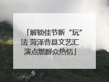 解锁佳节新“玩”法 菏泽曹县文艺汇演点燃群众热情