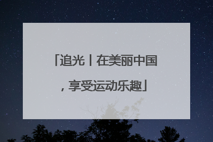 追光丨在美丽中国，享受运动乐趣